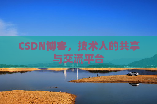 CSDN博客，技术人的共享与交流平台