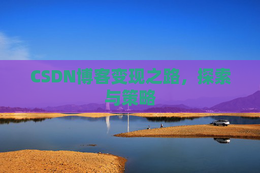 CSDN博客变现之路,探索与策略